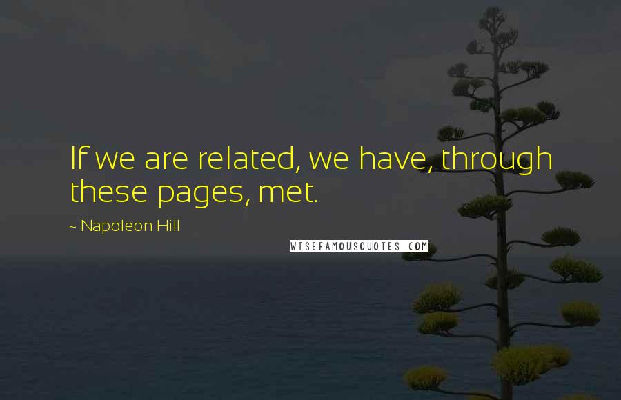 Napoleon Hill Quotes: If we are related, we have, through these pages, met.