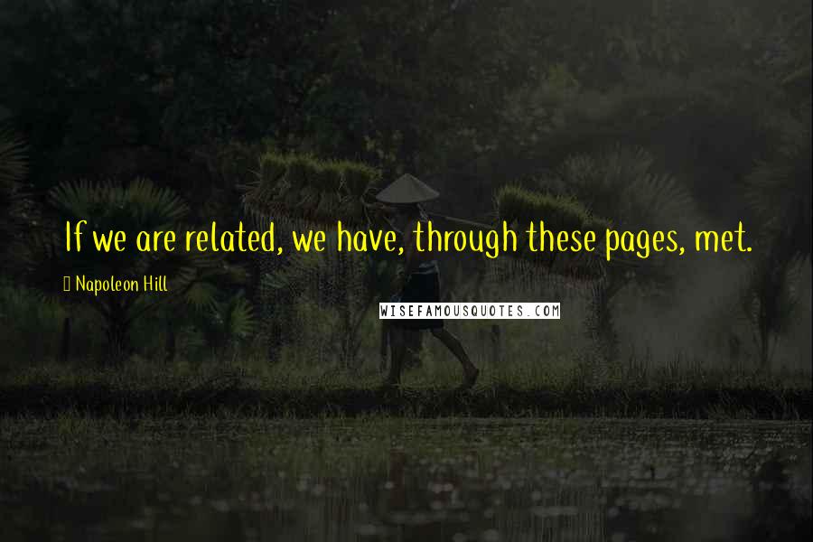 Napoleon Hill Quotes: If we are related, we have, through these pages, met.