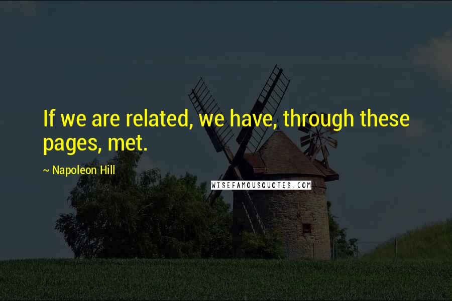 Napoleon Hill Quotes: If we are related, we have, through these pages, met.