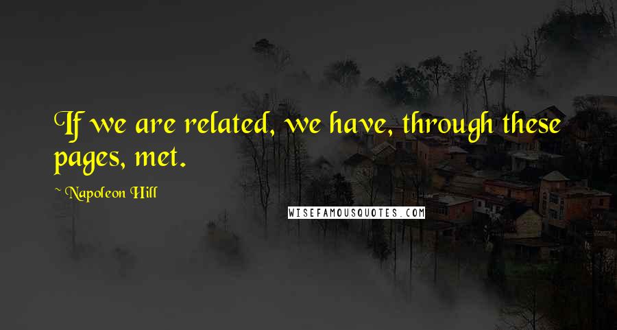 Napoleon Hill Quotes: If we are related, we have, through these pages, met.