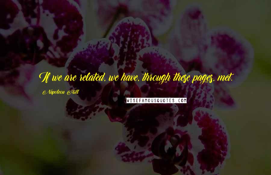 Napoleon Hill Quotes: If we are related, we have, through these pages, met.