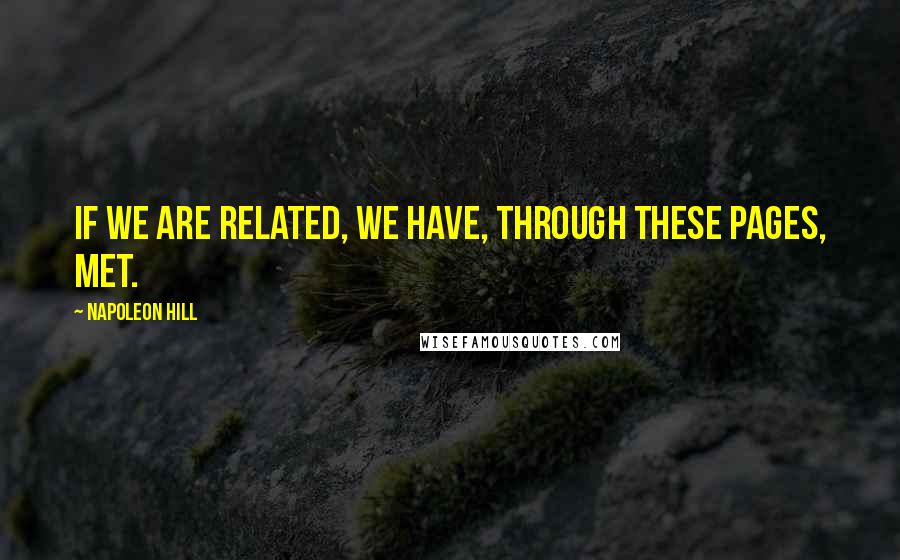 Napoleon Hill Quotes: If we are related, we have, through these pages, met.
