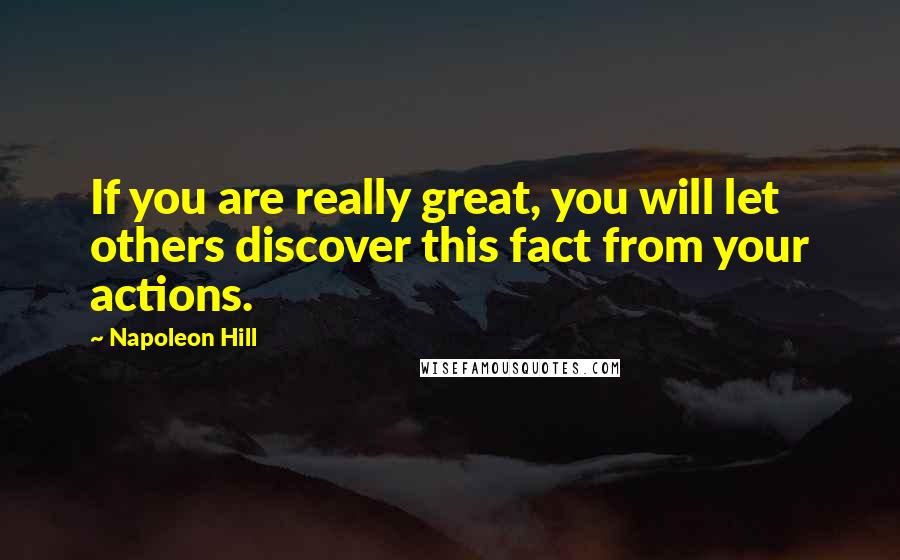Napoleon Hill Quotes: If you are really great, you will let others discover this fact from your actions.