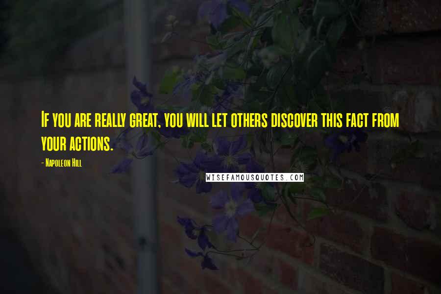 Napoleon Hill Quotes: If you are really great, you will let others discover this fact from your actions.