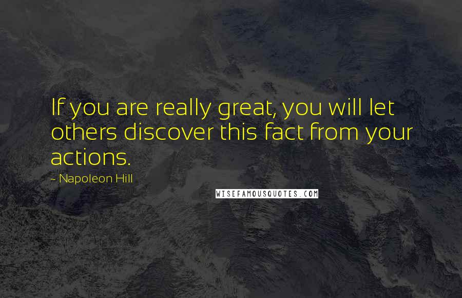 Napoleon Hill Quotes: If you are really great, you will let others discover this fact from your actions.