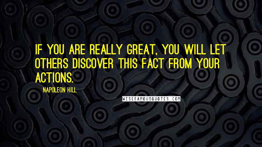 Napoleon Hill Quotes: If you are really great, you will let others discover this fact from your actions.