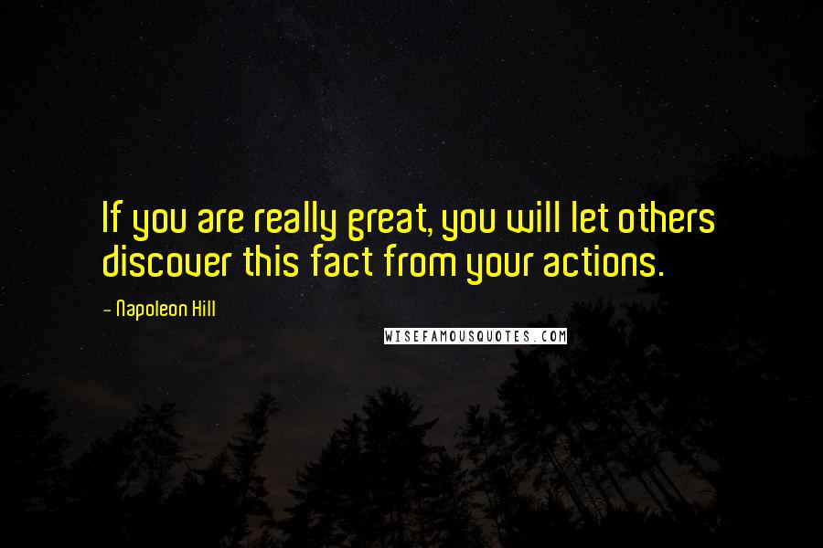 Napoleon Hill Quotes: If you are really great, you will let others discover this fact from your actions.