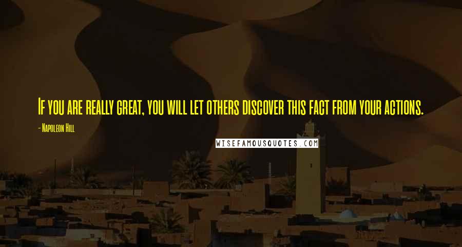 Napoleon Hill Quotes: If you are really great, you will let others discover this fact from your actions.