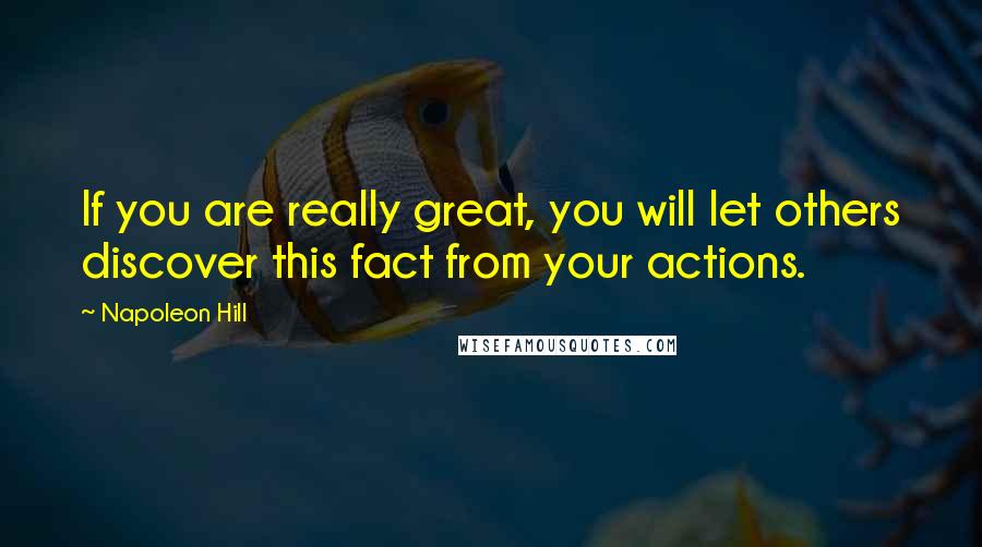 Napoleon Hill Quotes: If you are really great, you will let others discover this fact from your actions.
