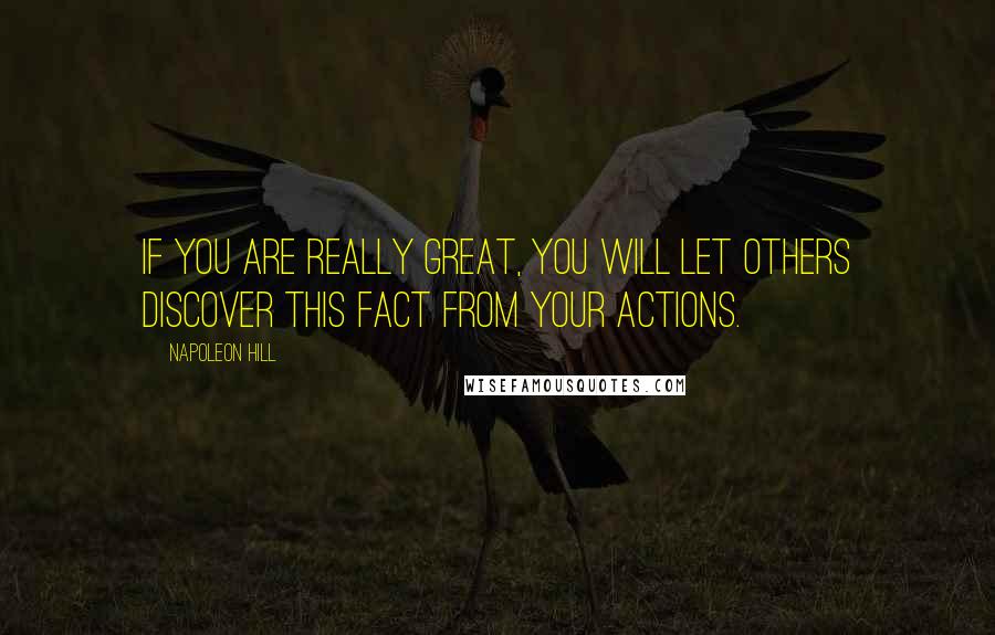 Napoleon Hill Quotes: If you are really great, you will let others discover this fact from your actions.