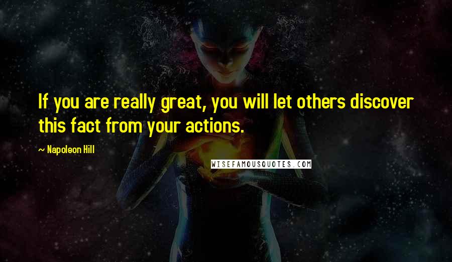 Napoleon Hill Quotes: If you are really great, you will let others discover this fact from your actions.