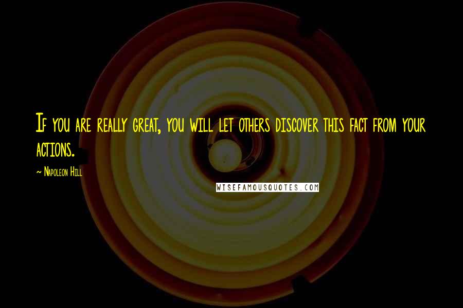 Napoleon Hill Quotes: If you are really great, you will let others discover this fact from your actions.