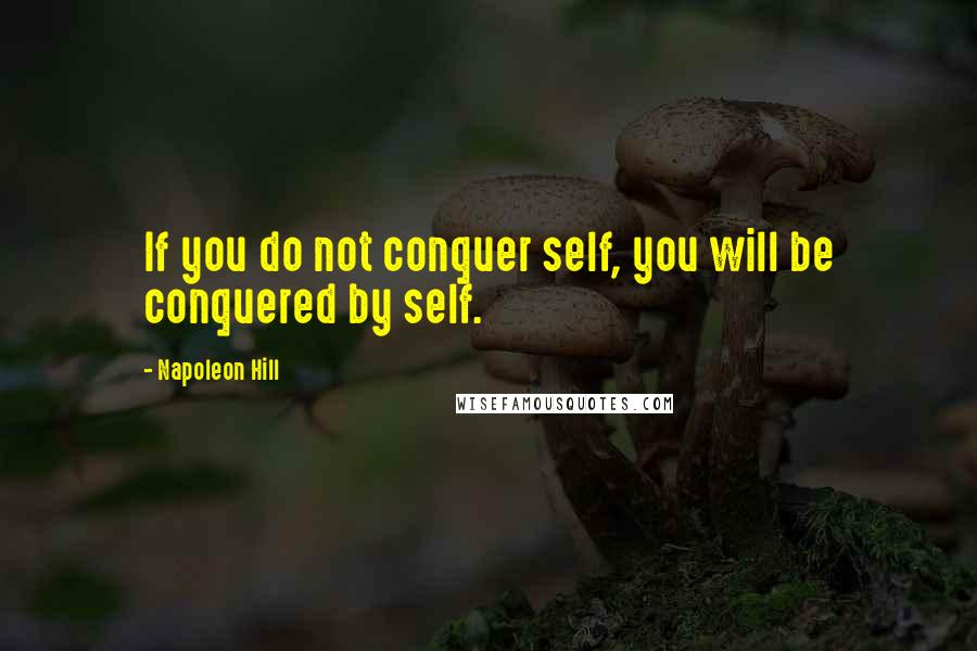 Napoleon Hill Quotes: If you do not conquer self, you will be conquered by self.