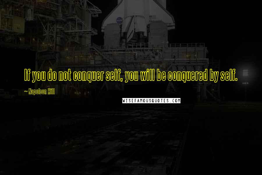 Napoleon Hill Quotes: If you do not conquer self, you will be conquered by self.