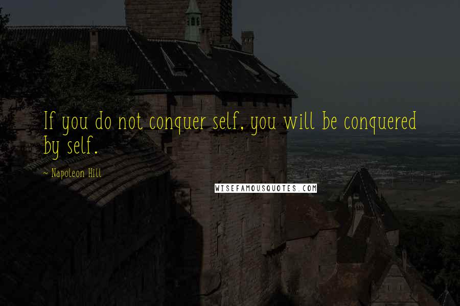 Napoleon Hill Quotes: If you do not conquer self, you will be conquered by self.