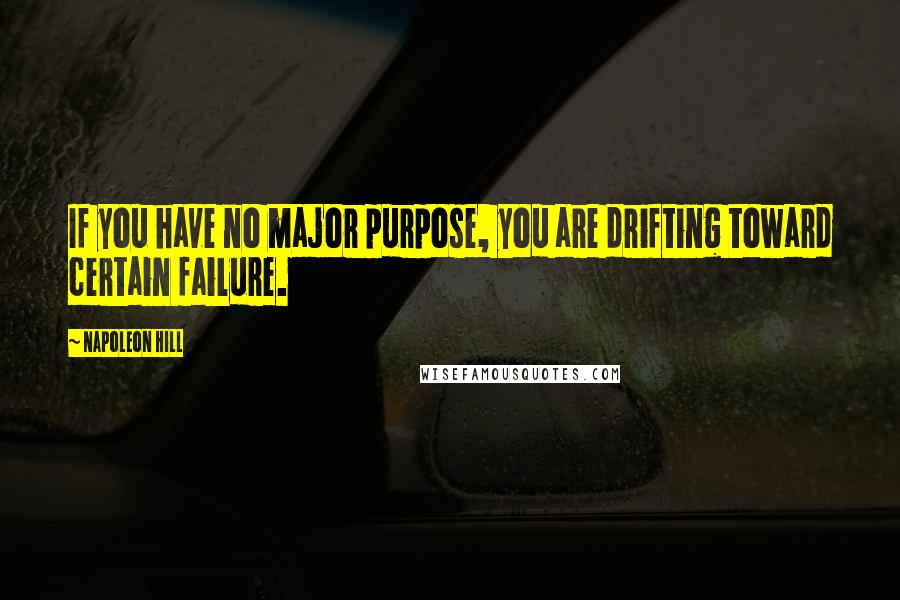 Napoleon Hill Quotes: If you have no major purpose, you are drifting toward certain failure.