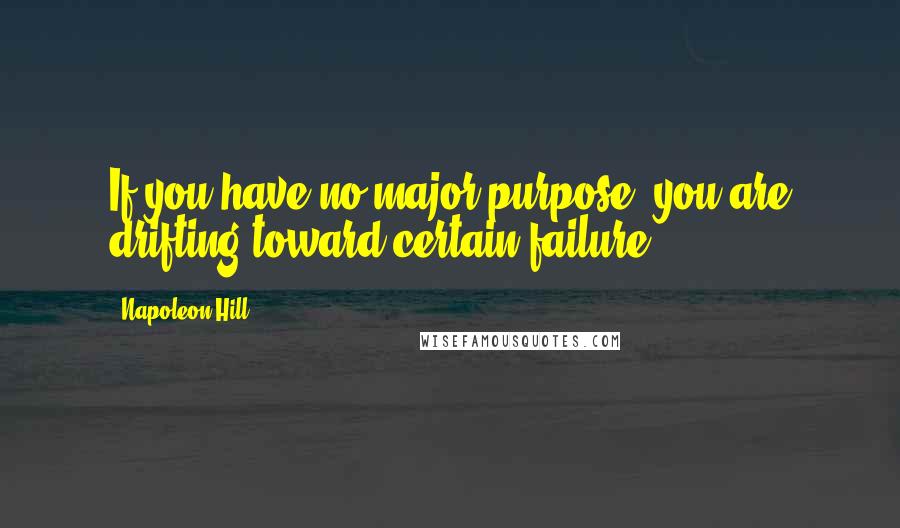 Napoleon Hill Quotes: If you have no major purpose, you are drifting toward certain failure.