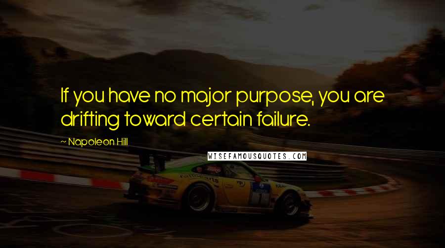 Napoleon Hill Quotes: If you have no major purpose, you are drifting toward certain failure.