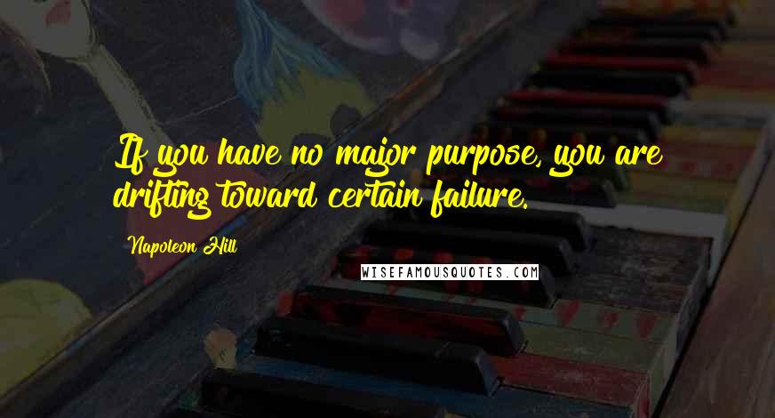 Napoleon Hill Quotes: If you have no major purpose, you are drifting toward certain failure.