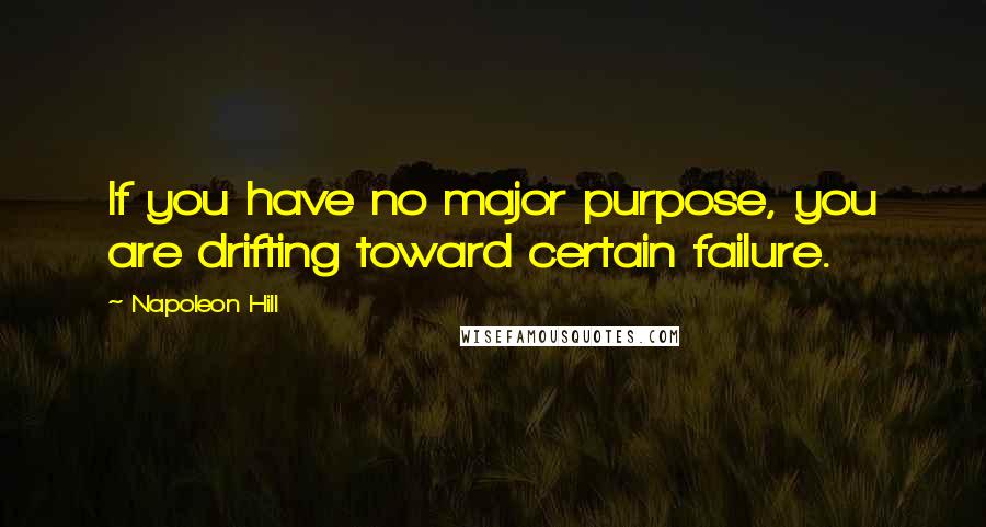 Napoleon Hill Quotes: If you have no major purpose, you are drifting toward certain failure.