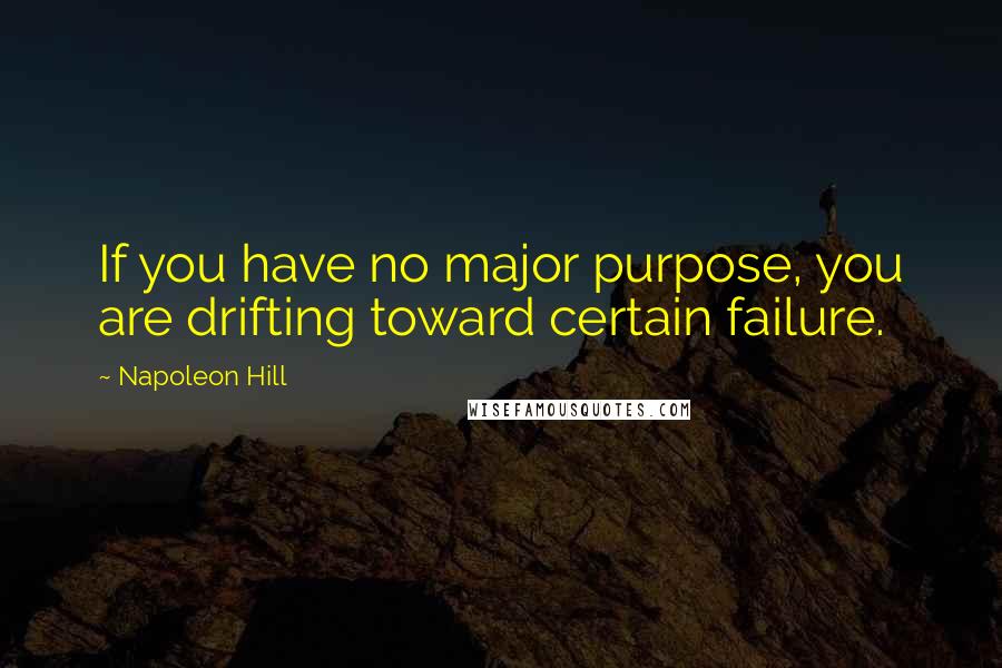 Napoleon Hill Quotes: If you have no major purpose, you are drifting toward certain failure.