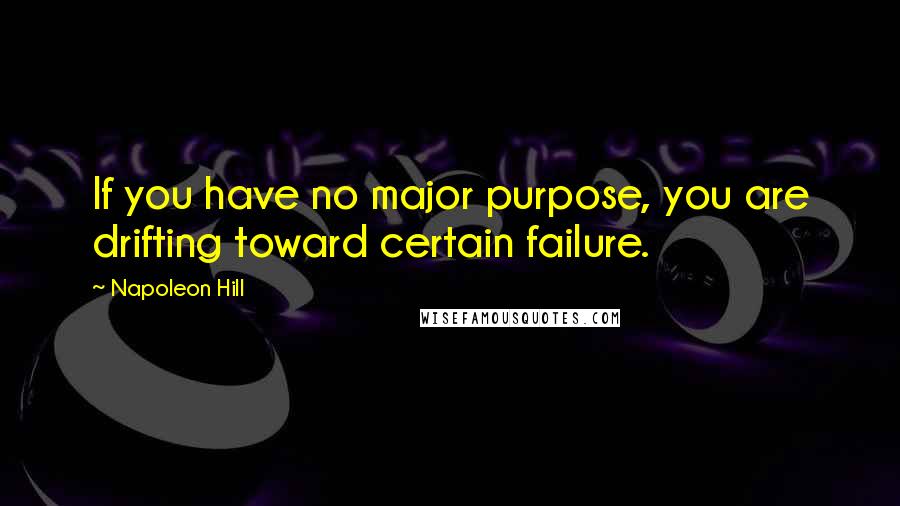 Napoleon Hill Quotes: If you have no major purpose, you are drifting toward certain failure.