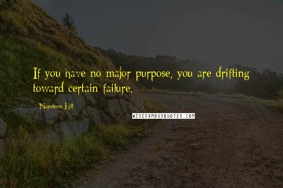 Napoleon Hill Quotes: If you have no major purpose, you are drifting toward certain failure.