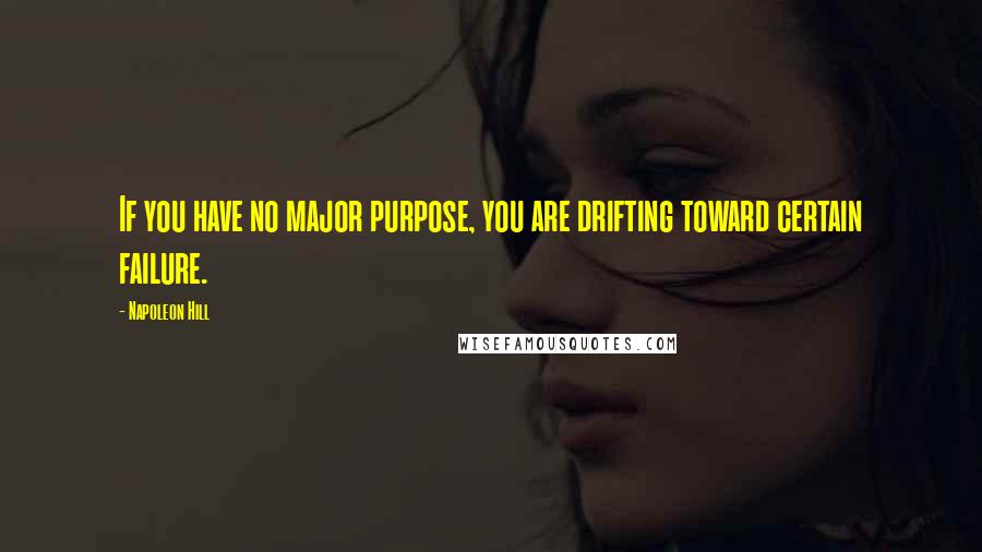 Napoleon Hill Quotes: If you have no major purpose, you are drifting toward certain failure.