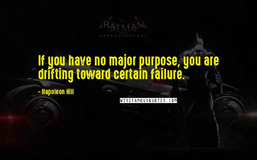 Napoleon Hill Quotes: If you have no major purpose, you are drifting toward certain failure.