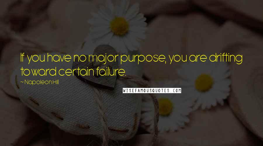 Napoleon Hill Quotes: If you have no major purpose, you are drifting toward certain failure.