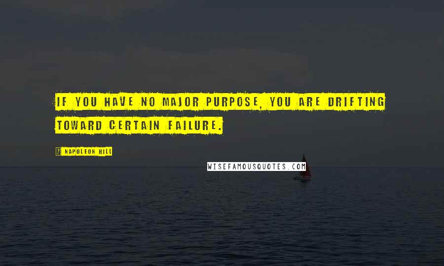 Napoleon Hill Quotes: If you have no major purpose, you are drifting toward certain failure.