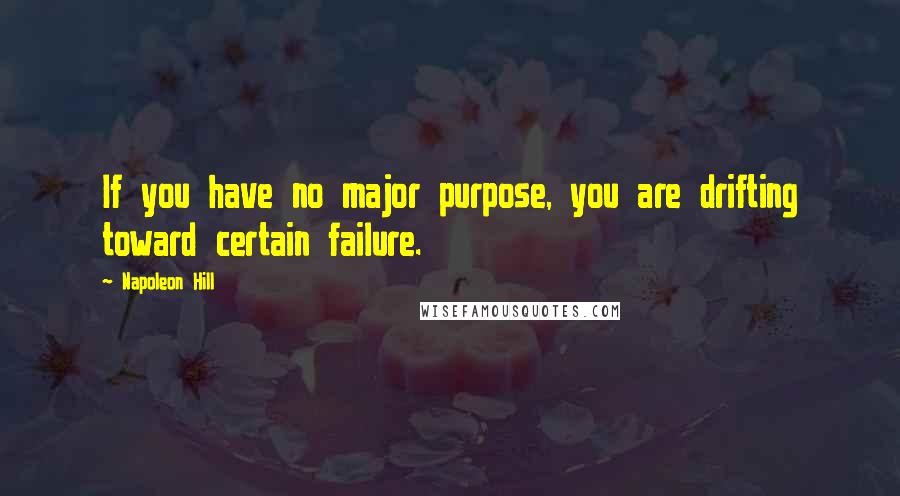 Napoleon Hill Quotes: If you have no major purpose, you are drifting toward certain failure.