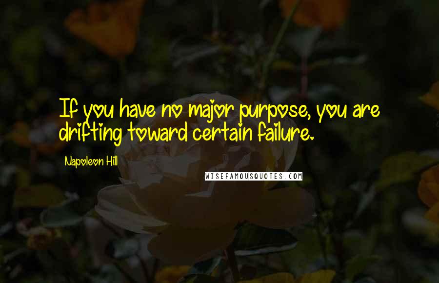 Napoleon Hill Quotes: If you have no major purpose, you are drifting toward certain failure.