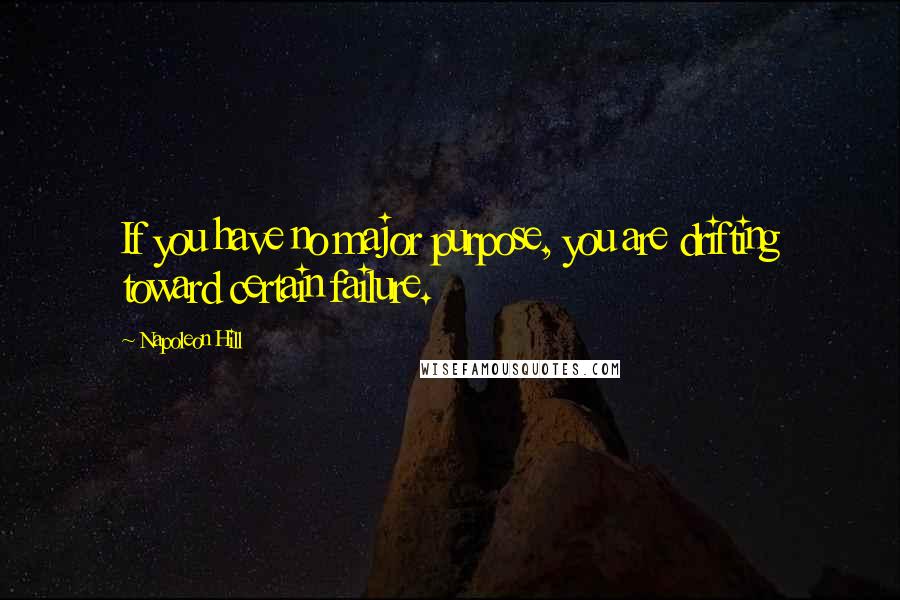 Napoleon Hill Quotes: If you have no major purpose, you are drifting toward certain failure.