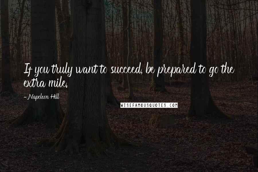Napoleon Hill Quotes: If you truly want to succeed, be prepared to go the extra mile.