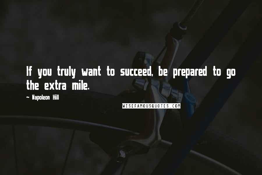 Napoleon Hill Quotes: If you truly want to succeed, be prepared to go the extra mile.