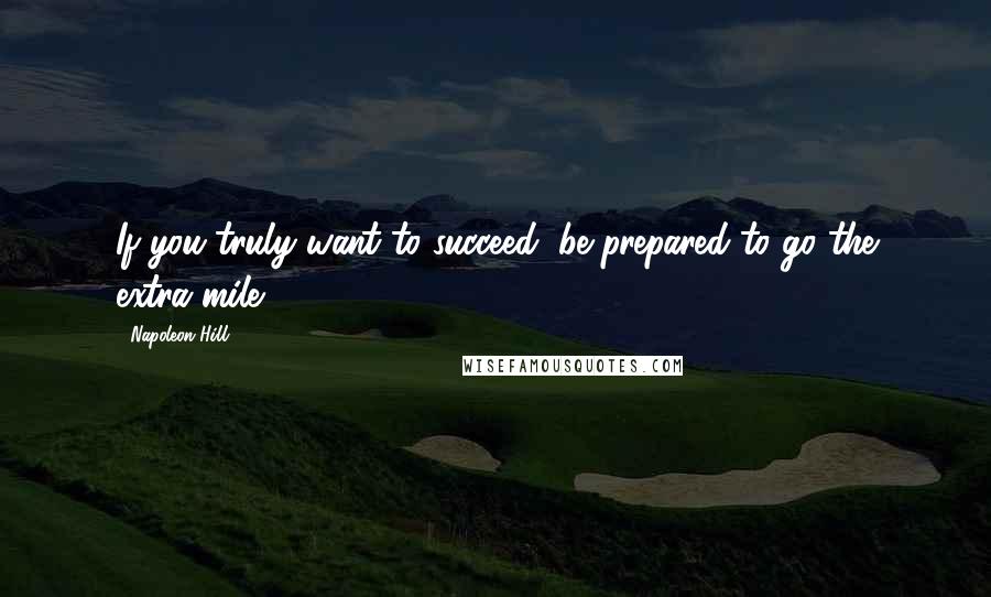 Napoleon Hill Quotes: If you truly want to succeed, be prepared to go the extra mile.