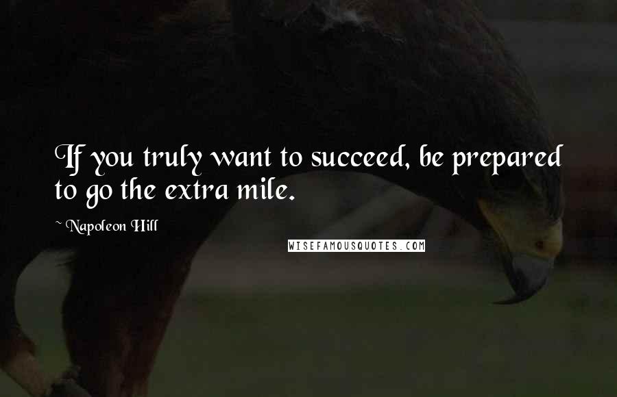 Napoleon Hill Quotes: If you truly want to succeed, be prepared to go the extra mile.