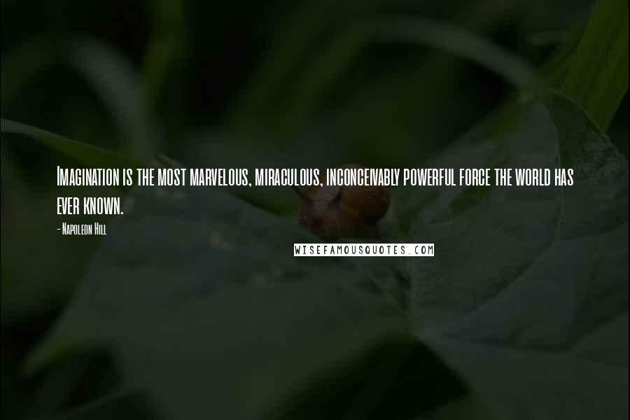 Napoleon Hill Quotes: Imagination is the most marvelous, miraculous, inconceivably powerful force the world has ever known.