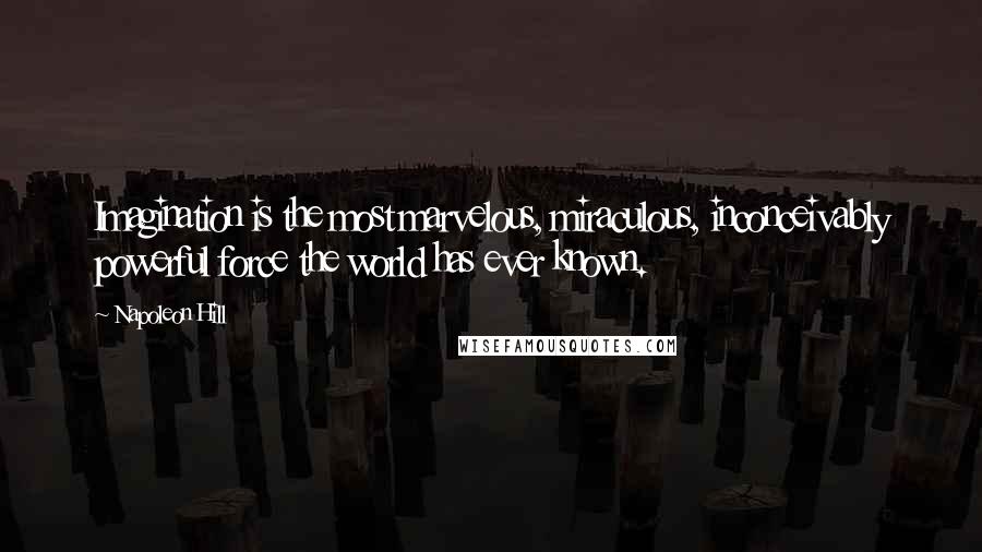 Napoleon Hill Quotes: Imagination is the most marvelous, miraculous, inconceivably powerful force the world has ever known.