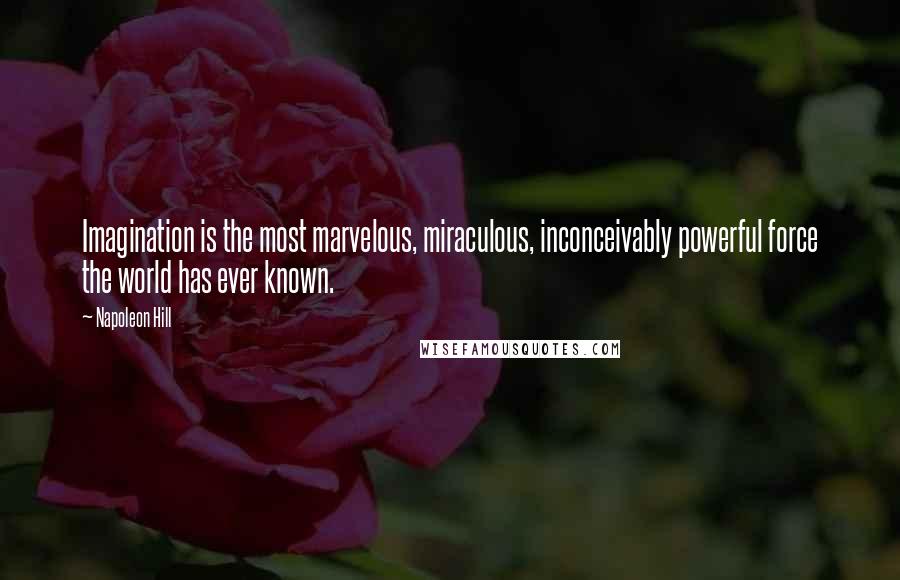 Napoleon Hill Quotes: Imagination is the most marvelous, miraculous, inconceivably powerful force the world has ever known.