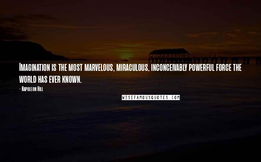 Napoleon Hill Quotes: Imagination is the most marvelous, miraculous, inconceivably powerful force the world has ever known.