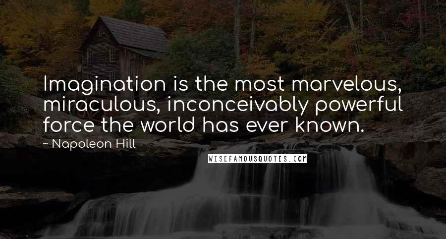 Napoleon Hill Quotes: Imagination is the most marvelous, miraculous, inconceivably powerful force the world has ever known.