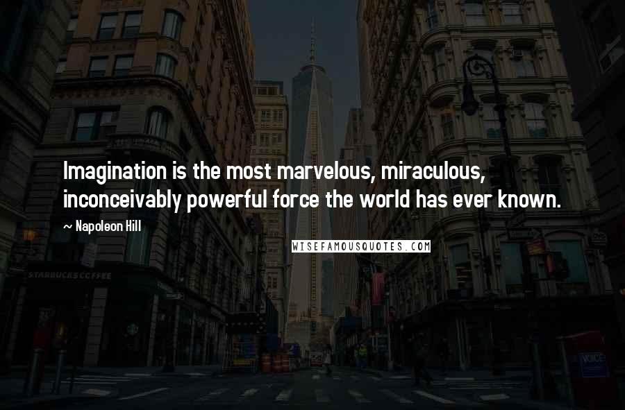 Napoleon Hill Quotes: Imagination is the most marvelous, miraculous, inconceivably powerful force the world has ever known.