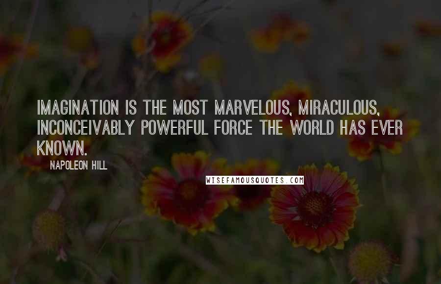 Napoleon Hill Quotes: Imagination is the most marvelous, miraculous, inconceivably powerful force the world has ever known.