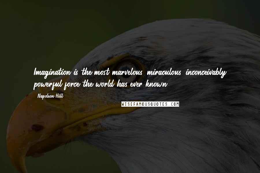 Napoleon Hill Quotes: Imagination is the most marvelous, miraculous, inconceivably powerful force the world has ever known.