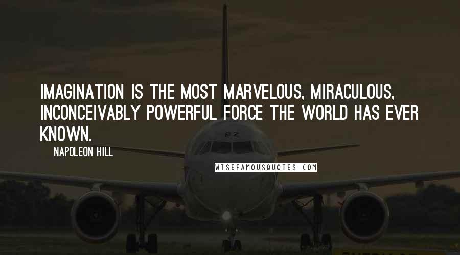 Napoleon Hill Quotes: Imagination is the most marvelous, miraculous, inconceivably powerful force the world has ever known.