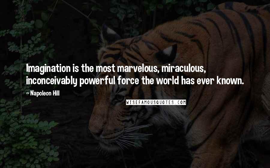Napoleon Hill Quotes: Imagination is the most marvelous, miraculous, inconceivably powerful force the world has ever known.