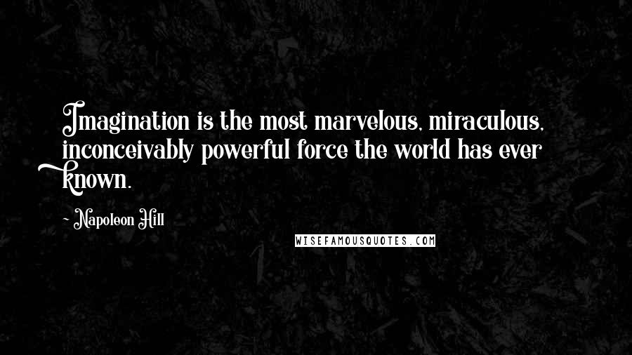 Napoleon Hill Quotes: Imagination is the most marvelous, miraculous, inconceivably powerful force the world has ever known.