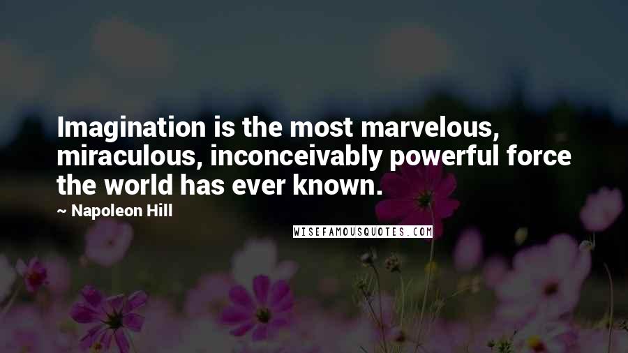 Napoleon Hill Quotes: Imagination is the most marvelous, miraculous, inconceivably powerful force the world has ever known.